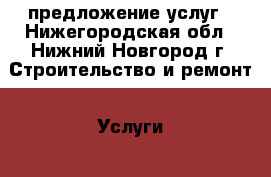 предложение услуг - Нижегородская обл., Нижний Новгород г. Строительство и ремонт » Услуги   . Нижегородская обл.,Нижний Новгород г.